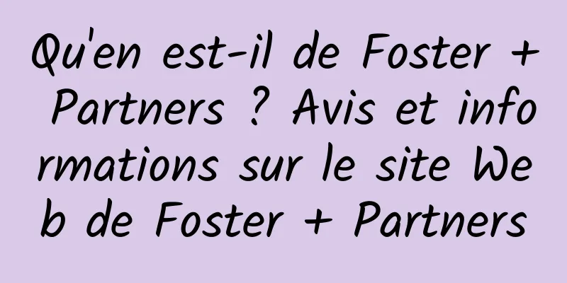 Qu'en est-il de Foster + Partners ? Avis et informations sur le site Web de Foster + Partners