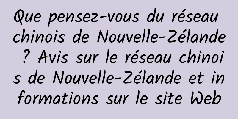 Que pensez-vous du réseau chinois de Nouvelle-Zélande ? Avis sur le réseau chinois de Nouvelle-Zélande et informations sur le site Web