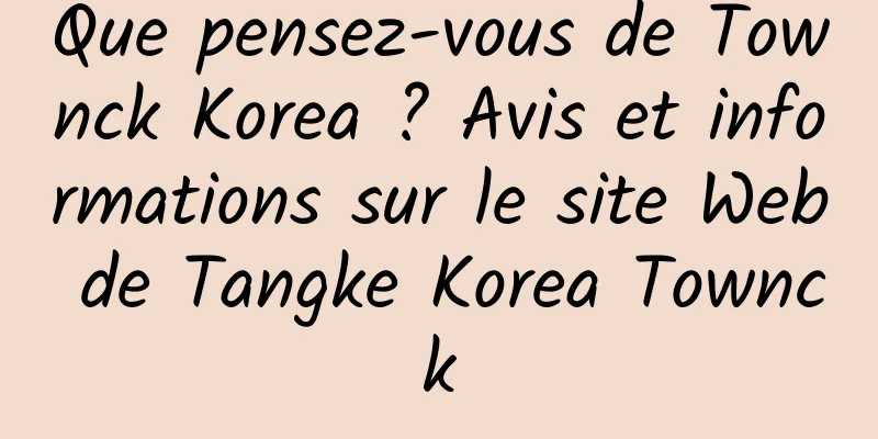 Que pensez-vous de Townck Korea ? Avis et informations sur le site Web de Tangke Korea Townck