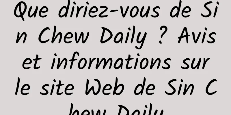 Que diriez-vous de Sin Chew Daily ? Avis et informations sur le site Web de Sin Chew Daily