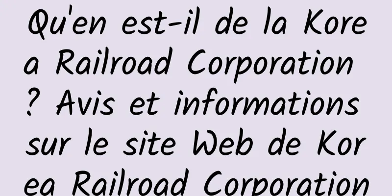 Qu'en est-il de la Korea Railroad Corporation ? Avis et informations sur le site Web de Korea Railroad Corporation
