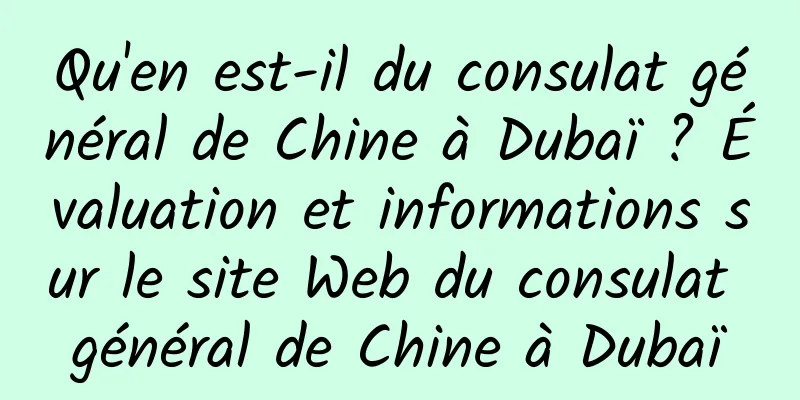 Qu'en est-il du consulat général de Chine à Dubaï ? Évaluation et informations sur le site Web du consulat général de Chine à Dubaï
