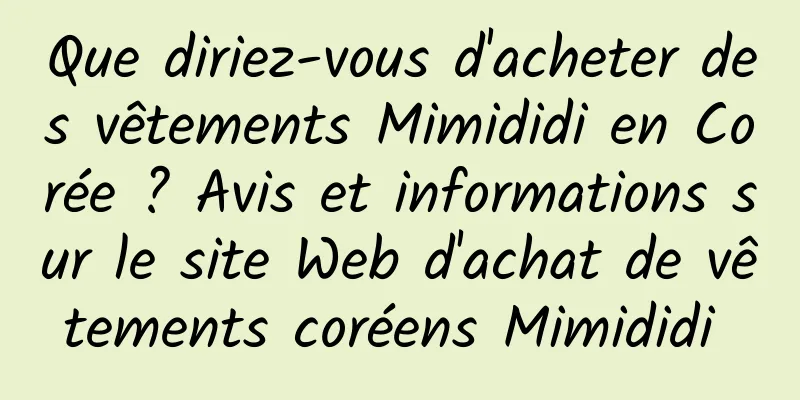 Que diriez-vous d'acheter des vêtements Mimididi en Corée ? Avis et informations sur le site Web d'achat de vêtements coréens Mimididi 