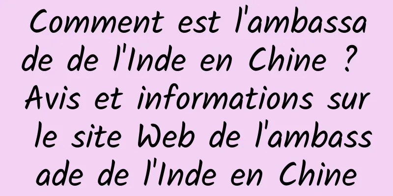 Comment est l'ambassade de l'Inde en Chine ? Avis et informations sur le site Web de l'ambassade de l'Inde en Chine