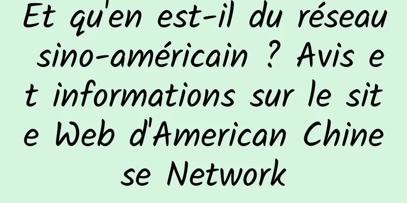 Et qu'en est-il du réseau sino-américain ? Avis et informations sur le site Web d'American Chinese Network