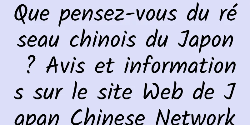 Que pensez-vous du réseau chinois du Japon ? Avis et informations sur le site Web de Japan Chinese Network