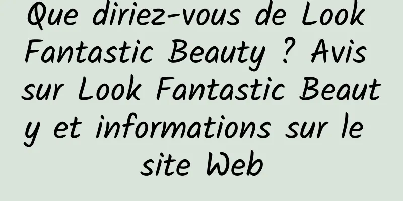 Que diriez-vous de Look Fantastic Beauty ? Avis sur Look Fantastic Beauty et informations sur le site Web