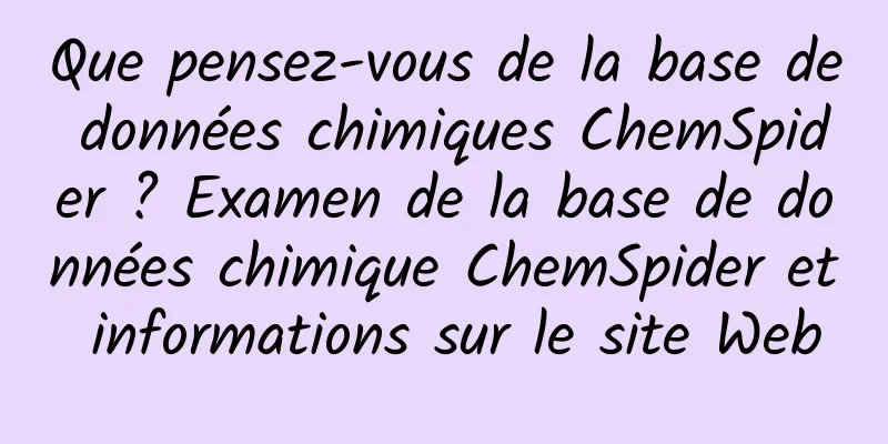 Que pensez-vous de la base de données chimiques ChemSpider ? Examen de la base de données chimique ChemSpider et informations sur le site Web