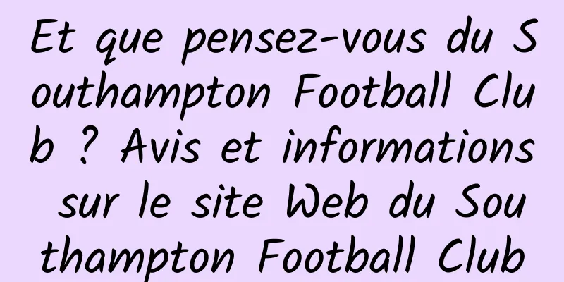 Et que pensez-vous du Southampton Football Club ? Avis et informations sur le site Web du Southampton Football Club