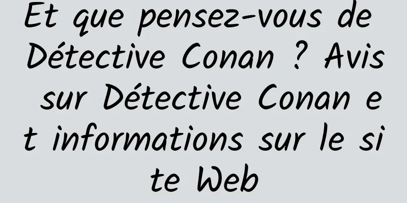 Et que pensez-vous de Détective Conan ? Avis sur Détective Conan et informations sur le site Web