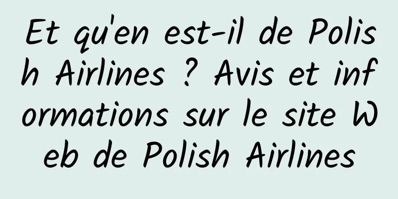 Et qu'en est-il de Polish Airlines ? Avis et informations sur le site Web de Polish Airlines