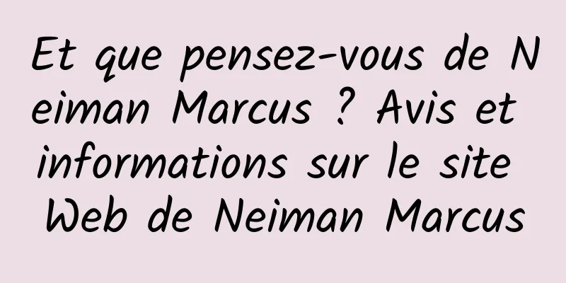 Et que pensez-vous de Neiman Marcus ? Avis et informations sur le site Web de Neiman Marcus