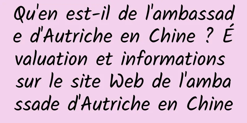 Qu'en est-il de l'ambassade d'Autriche en Chine ? Évaluation et informations sur le site Web de l'ambassade d'Autriche en Chine