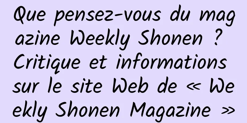 Que pensez-vous du magazine Weekly Shonen ? Critique et informations sur le site Web de « Weekly Shonen Magazine »