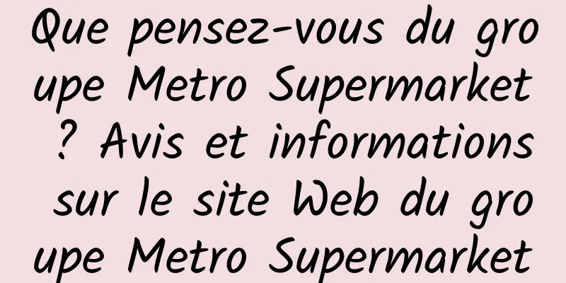Que pensez-vous du groupe Metro Supermarket ? Avis et informations sur le site Web du groupe Metro Supermarket