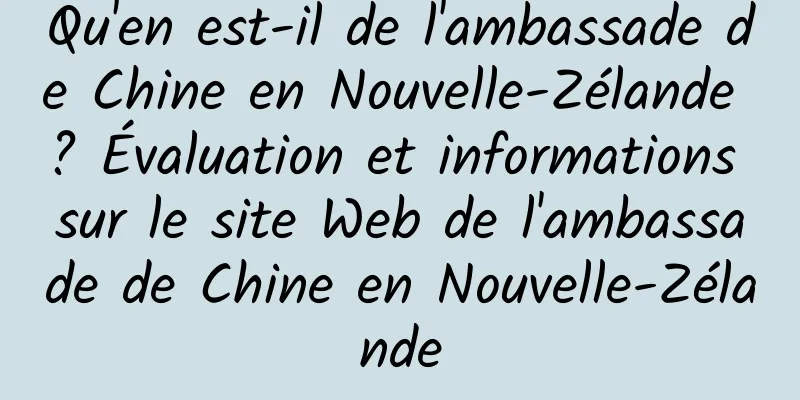 Qu'en est-il de l'ambassade de Chine en Nouvelle-Zélande ? Évaluation et informations sur le site Web de l'ambassade de Chine en Nouvelle-Zélande