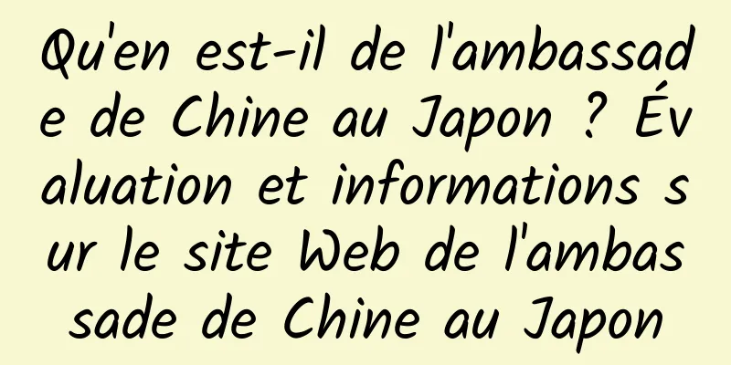 Qu'en est-il de l'ambassade de Chine au Japon ? Évaluation et informations sur le site Web de l'ambassade de Chine au Japon