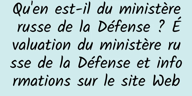 Qu'en est-il du ministère russe de la Défense ? Évaluation du ministère russe de la Défense et informations sur le site Web
