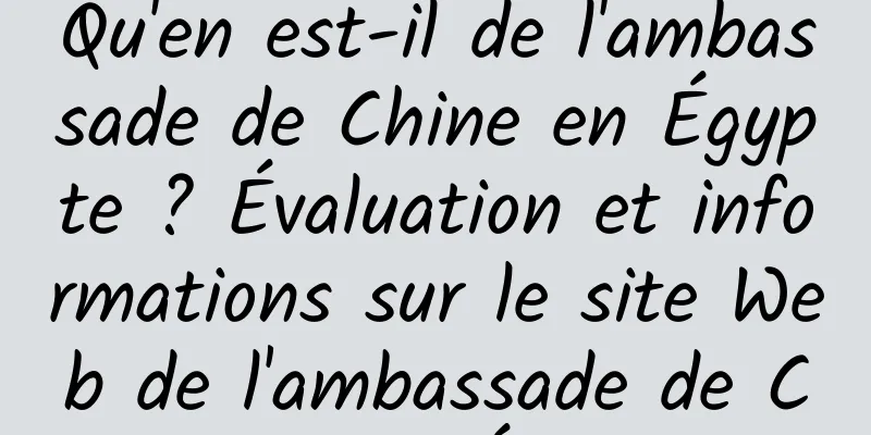 Qu'en est-il de l'ambassade de Chine en Égypte ? Évaluation et informations sur le site Web de l'ambassade de Chine en Égypte
