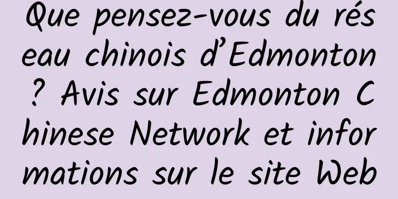 Que pensez-vous du réseau chinois d’Edmonton ? Avis sur Edmonton Chinese Network et informations sur le site Web