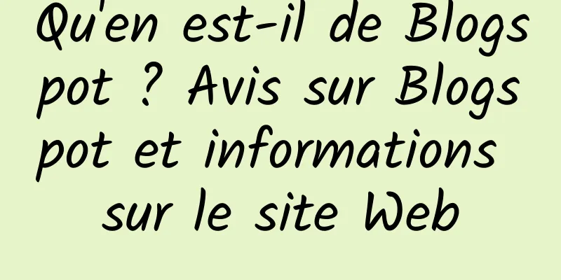 Qu'en est-il de Blogspot ? Avis sur Blogspot et informations sur le site Web