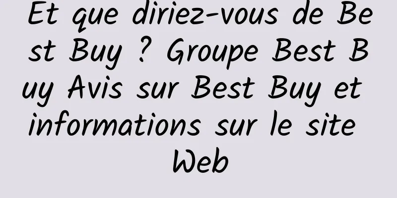 Et que diriez-vous de Best Buy ? Groupe Best Buy Avis sur Best Buy et informations sur le site Web