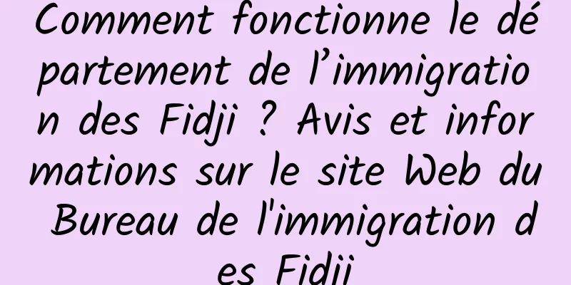 Comment fonctionne le département de l’immigration des Fidji ? Avis et informations sur le site Web du Bureau de l'immigration des Fidji