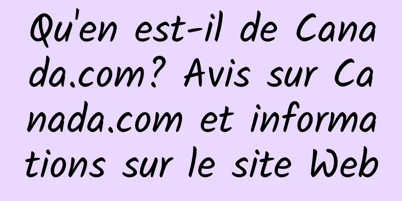 Qu'en est-il de Canada.com? Avis sur Canada.com et informations sur le site Web
