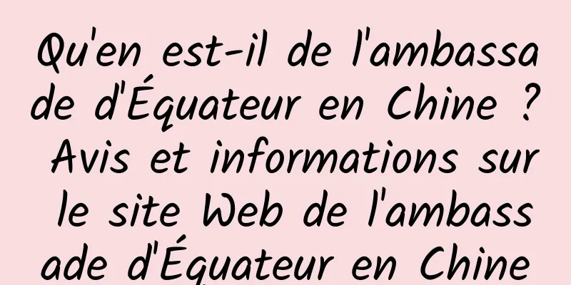 Qu'en est-il de l'ambassade d'Équateur en Chine ? Avis et informations sur le site Web de l'ambassade d'Équateur en Chine