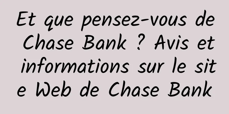 Et que pensez-vous de Chase Bank ? Avis et informations sur le site Web de Chase Bank