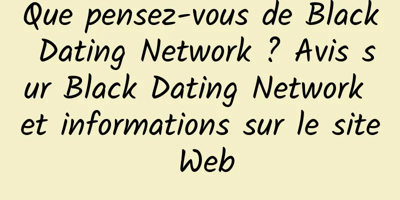 Que pensez-vous de Black Dating Network ? Avis sur Black Dating Network et informations sur le site Web