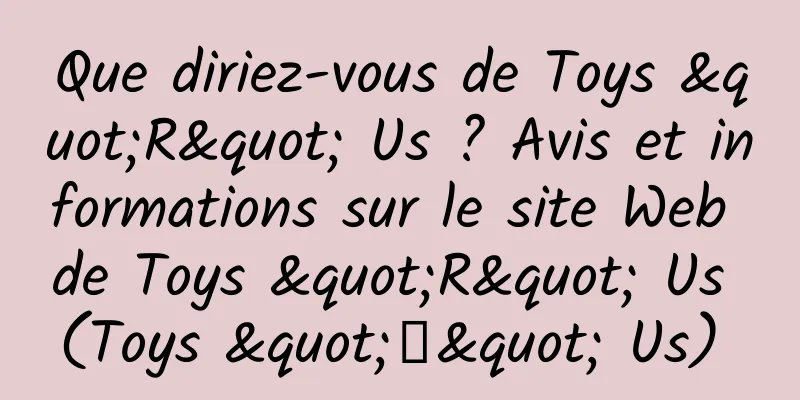 Que diriez-vous de Toys "R" Us ? Avis et informations sur le site Web de Toys "R" Us (Toys "Я" Us) 