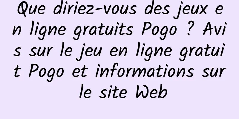 Que diriez-vous des jeux en ligne gratuits Pogo ? Avis sur le jeu en ligne gratuit Pogo et informations sur le site Web