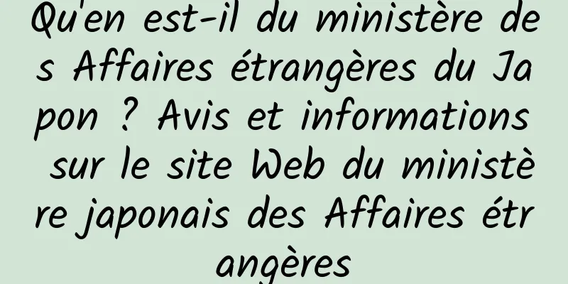 Qu'en est-il du ministère des Affaires étrangères du Japon ? Avis et informations sur le site Web du ministère japonais des Affaires étrangères