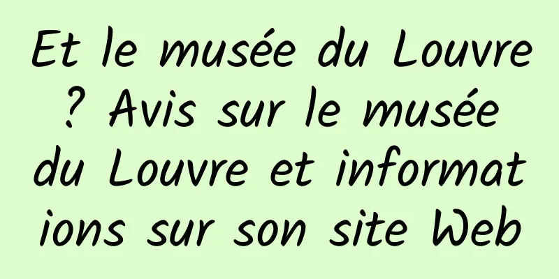 Et le musée du Louvre ? Avis sur le musée du Louvre et informations sur son site Web