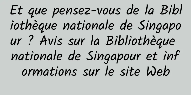Et que pensez-vous de la Bibliothèque nationale de Singapour ? Avis sur la Bibliothèque nationale de Singapour et informations sur le site Web