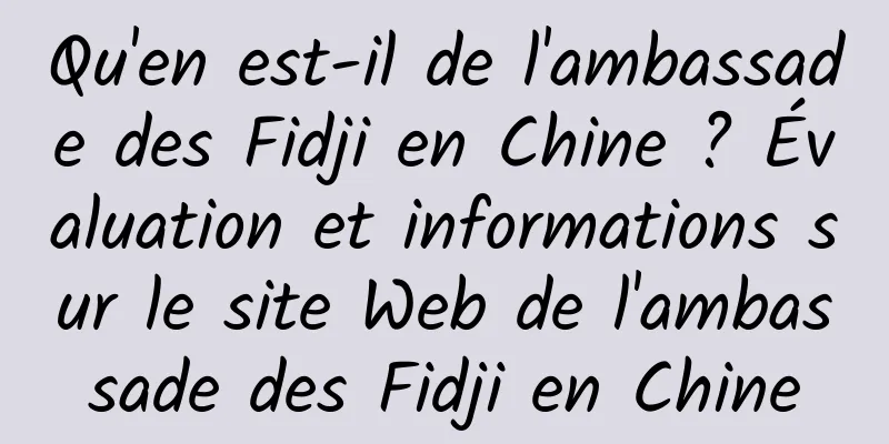 Qu'en est-il de l'ambassade des Fidji en Chine ? Évaluation et informations sur le site Web de l'ambassade des Fidji en Chine