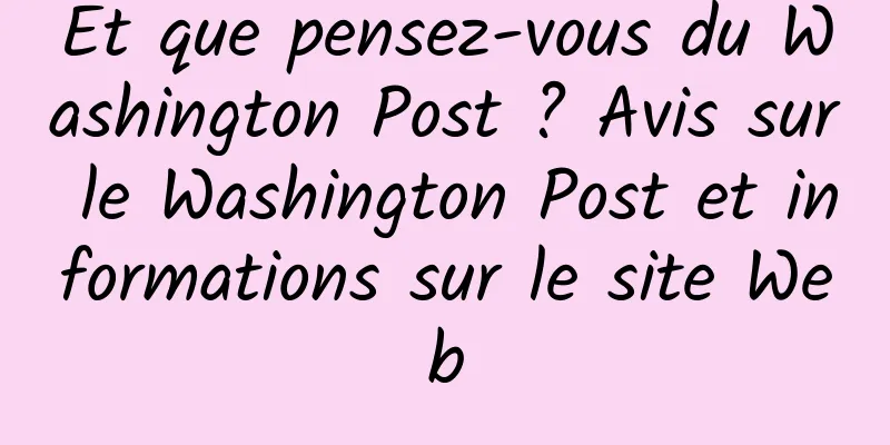 Et que pensez-vous du Washington Post ? Avis sur le Washington Post et informations sur le site Web