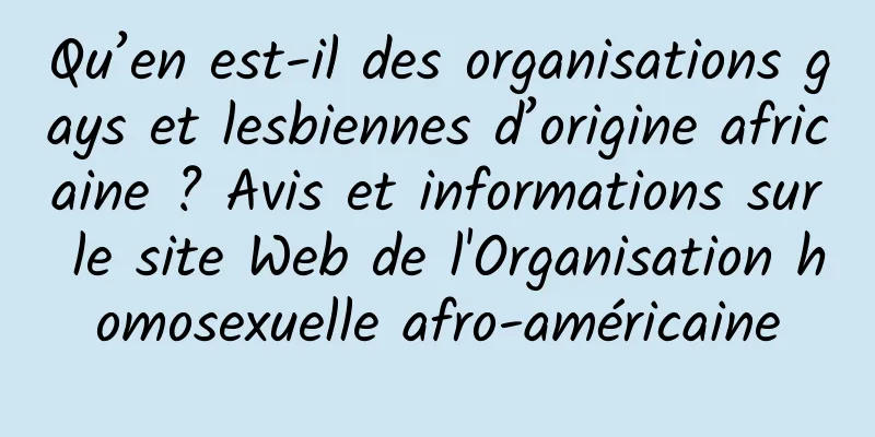 Qu’en est-il des organisations gays et lesbiennes d’origine africaine ? Avis et informations sur le site Web de l'Organisation homosexuelle afro-américaine