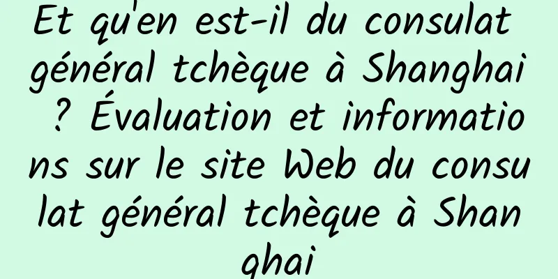 Et qu'en est-il du consulat général tchèque à Shanghai ? Évaluation et informations sur le site Web du consulat général tchèque à Shanghai