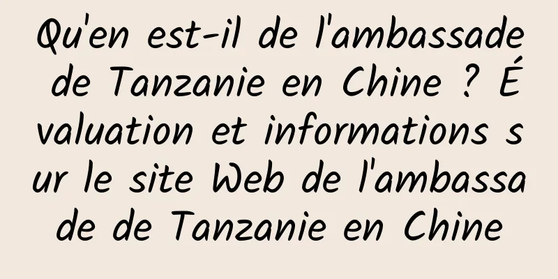 Qu'en est-il de l'ambassade de Tanzanie en Chine ? Évaluation et informations sur le site Web de l'ambassade de Tanzanie en Chine
