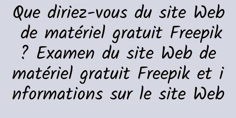 Que diriez-vous du site Web de matériel gratuit Freepik ? Examen du site Web de matériel gratuit Freepik et informations sur le site Web
