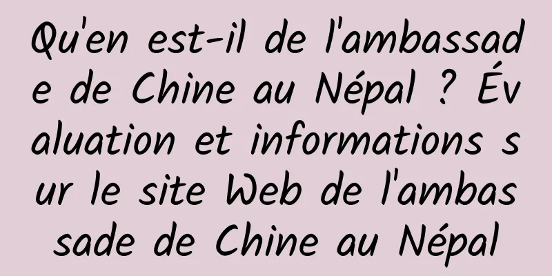 Qu'en est-il de l'ambassade de Chine au Népal ? Évaluation et informations sur le site Web de l'ambassade de Chine au Népal
