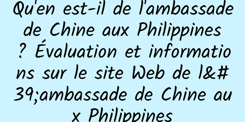 Qu'en est-il de l'ambassade de Chine aux Philippines ? Évaluation et informations sur le site Web de l'ambassade de Chine aux Philippines
