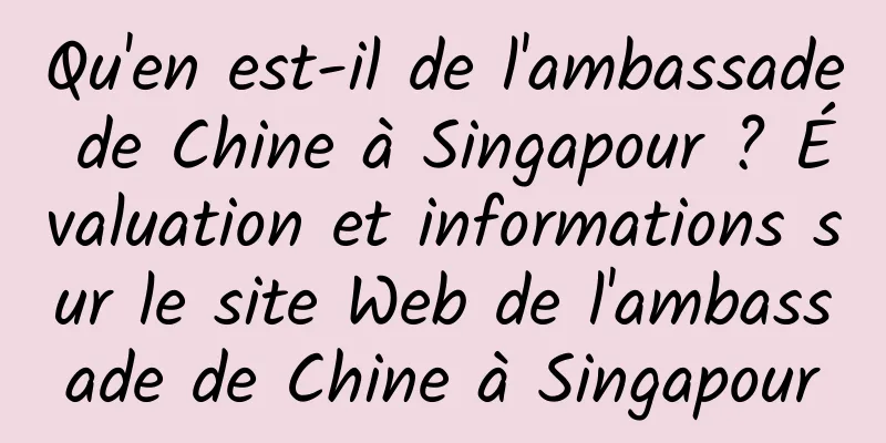 Qu'en est-il de l'ambassade de Chine à Singapour ? Évaluation et informations sur le site Web de l'ambassade de Chine à Singapour