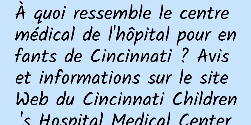 À quoi ressemble le centre médical de l'hôpital pour enfants de Cincinnati ? Avis et informations sur le site Web du Cincinnati Children's Hospital Medical Center