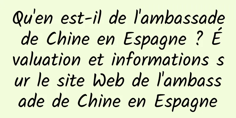 Qu'en est-il de l'ambassade de Chine en Espagne ? Évaluation et informations sur le site Web de l'ambassade de Chine en Espagne