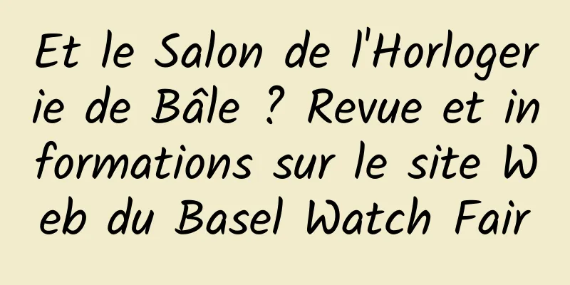 Et le Salon de l'Horlogerie de Bâle ? Revue et informations sur le site Web du Basel Watch Fair