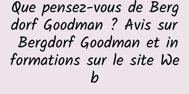 Que pensez-vous de Bergdorf Goodman ? Avis sur Bergdorf Goodman et informations sur le site Web