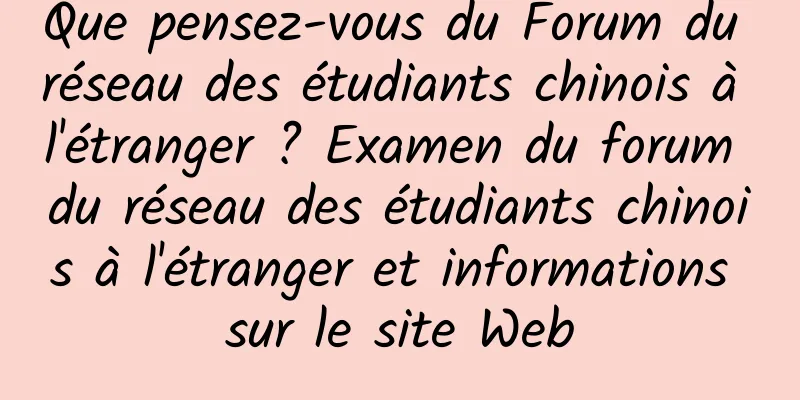 Que pensez-vous du Forum du réseau des étudiants chinois à l'étranger ? Examen du forum du réseau des étudiants chinois à l'étranger et informations sur le site Web